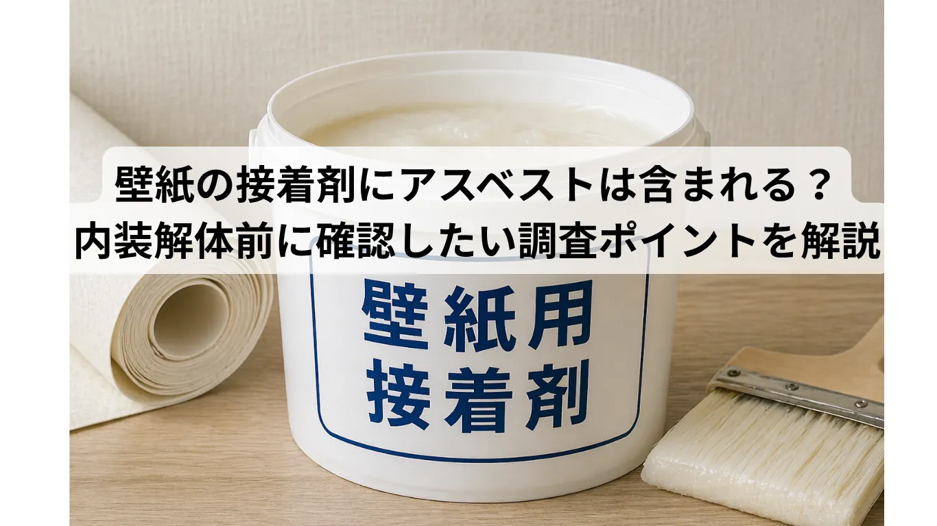壁紙の接着剤にアスベストは含まれる？内装解体前に確認したい調査ポイントを解説