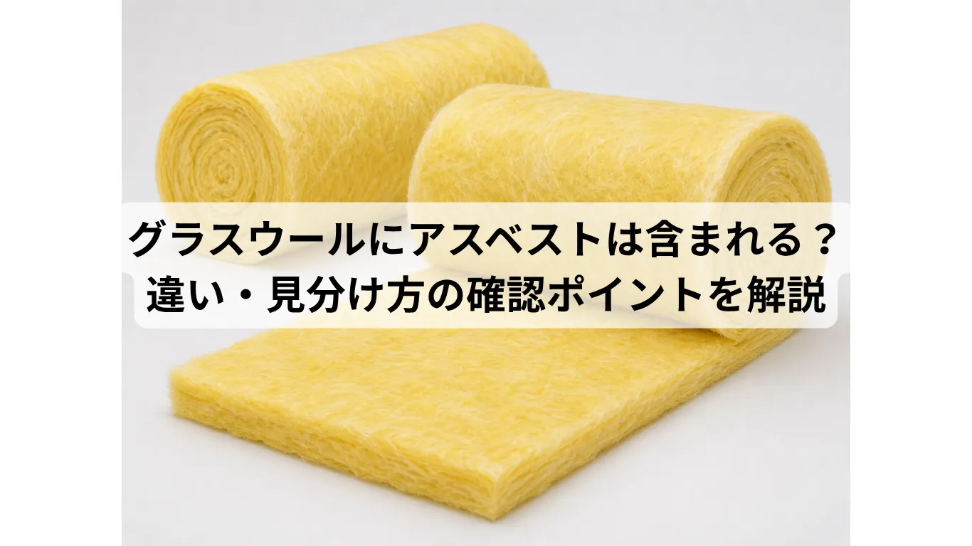 グラスウールにアスベストは含まれる？違い・見分け方・内装解体前の確認ポイントを解説