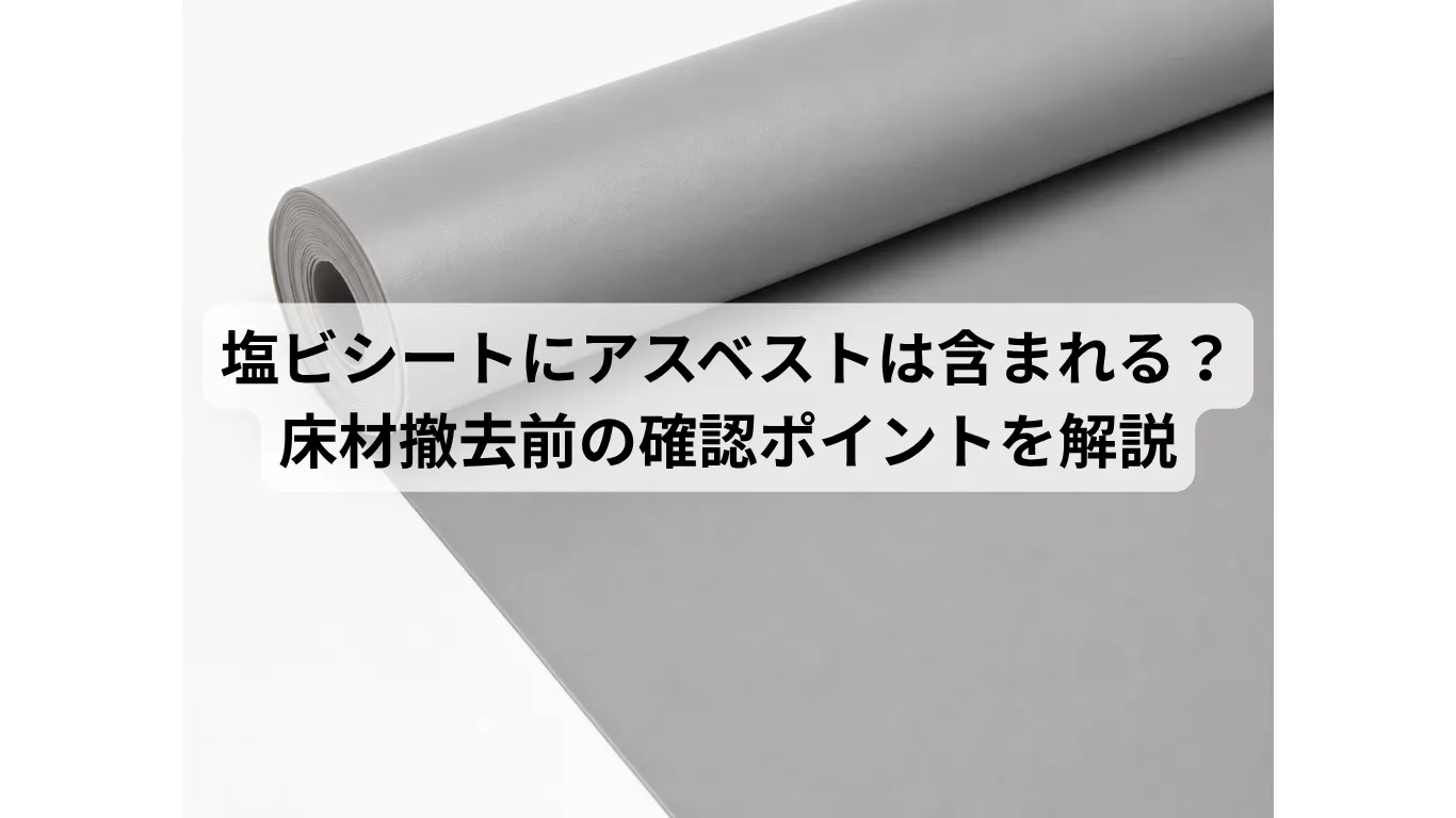 塩ビシートにアスベストは含まれる？床材撤去前の確認ポイントを解説