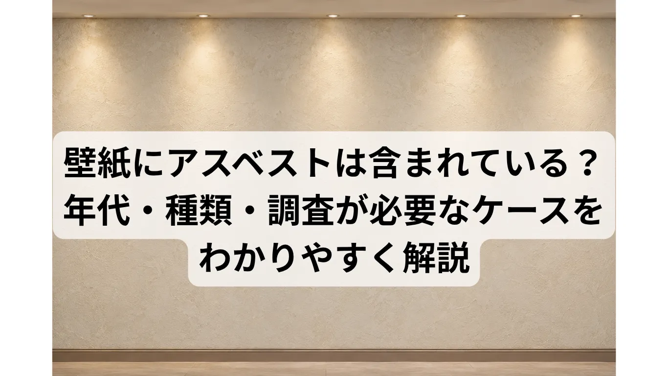 壁紙にアスベストは含まれている？年代・種類・調査が必要なケースをわかりやすく解説