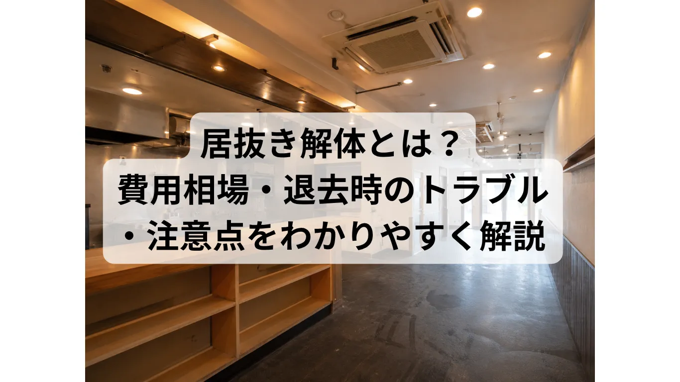 居抜き解体とは？費用相場・退去時のトラブル・注意点をわかりやすく解説 